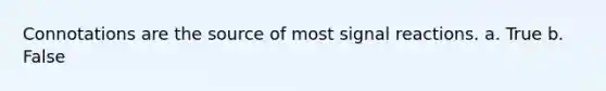 Connotations are the source of most signal reactions. a. True b. False