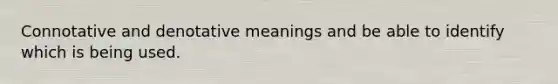 Connotative and denotative meanings and be able to identify which is being used.