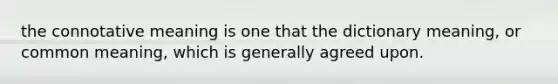 the connotative meaning is one that the dictionary meaning, or common meaning, which is generally agreed upon.