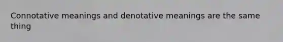 Connotative meanings and denotative meanings are the same thing