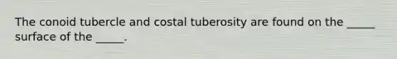 The conoid tubercle and costal tuberosity are found on the _____ surface of the _____.