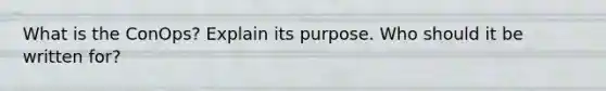 What is the ConOps? Explain its purpose. Who should it be written for?