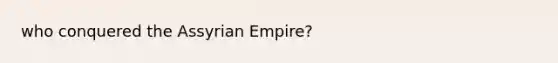 who conquered the Assyrian Empire?