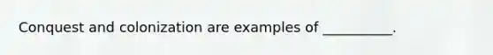 Conquest and colonization are examples of __________.