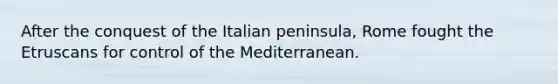 After the conquest of the Italian peninsula, Rome fought the Etruscans for control of the Mediterranean.