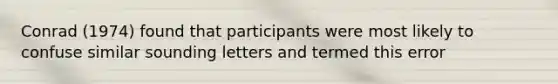 Conrad (1974) found that participants were most likely to confuse similar sounding letters and termed this error