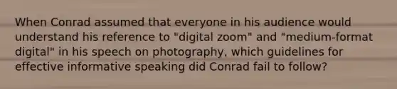 When Conrad assumed that everyone in his audience would understand his reference to "digital zoom" and "medium-format digital" in his speech on photography, which guidelines for effective informative speaking did Conrad fail to follow?