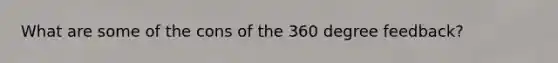 What are some of the cons of the 360 degree feedback?