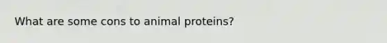 What are some cons to animal proteins?