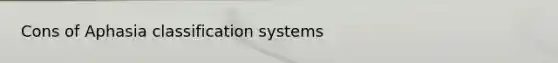 Cons of Aphasia classification systems