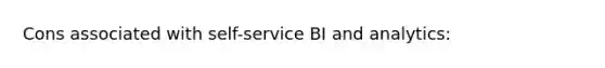 Cons associated with self-service BI and analytics: