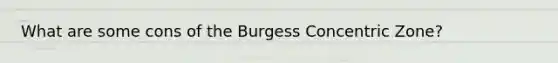 What are some cons of the Burgess Concentric Zone?