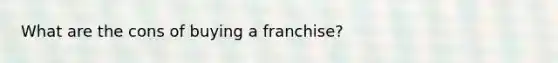 What are the cons of buying a franchise?