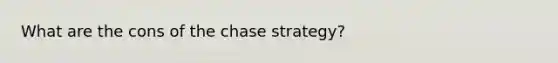 What are the cons of the chase strategy?