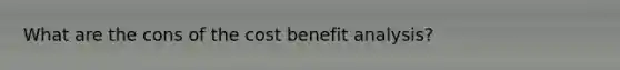 What are the cons of the cost benefit analysis?