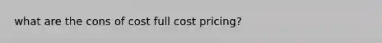 what are the cons of cost full cost pricing?