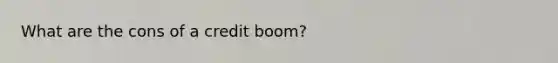 What are the cons of a credit boom?