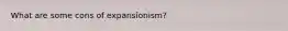 What are some cons of expansionism?