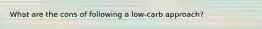 What are the cons of following a low-carb approach?
