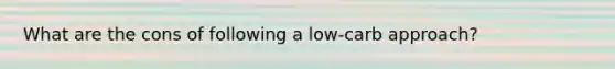 What are the cons of following a low-carb approach?
