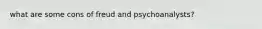 what are some cons of freud and psychoanalysts?