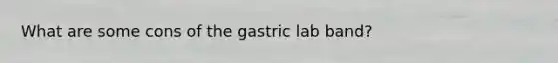 What are some cons of the gastric lab band?