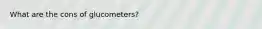 What are the cons of glucometers?