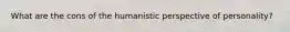 What are the cons of the humanistic perspective of personality?