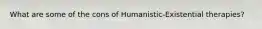 What are some of the cons of Humanistic-Existential therapies?