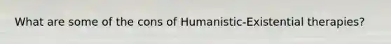 What are some of the cons of Humanistic-Existential therapies?