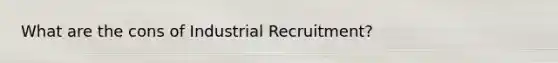 What are the cons of Industrial Recruitment?