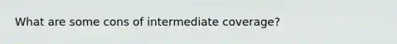 What are some cons of intermediate coverage?