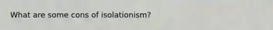 What are some cons of isolationism?