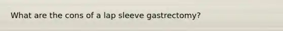 What are the cons of a lap sleeve gastrectomy?