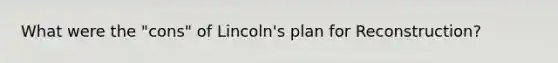 What were the "cons" of Lincoln's plan for Reconstruction?