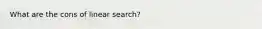 What are the cons of linear search?