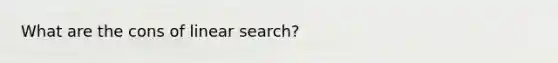 What are the cons of linear search?