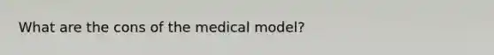 What are the cons of the medical model?