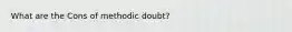 What are the Cons of methodic doubt?