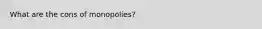 What are the cons of monopolies?