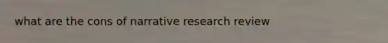 what are the cons of narrative research review