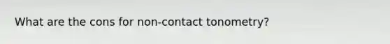 What are the cons for non-contact tonometry?