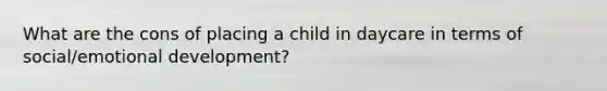 What are the cons of placing a child in daycare in terms of social/emotional development?