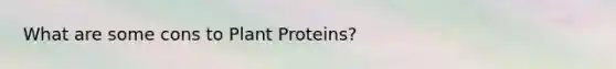 What are some cons to Plant Proteins?