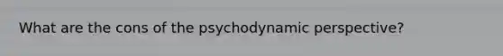 What are the cons of the psychodynamic perspective?