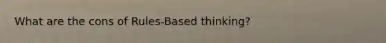 What are the cons of Rules-Based thinking?