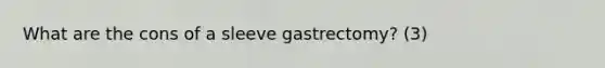 What are the cons of a sleeve gastrectomy? (3)