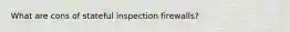 What are cons of stateful inspection firewalls?