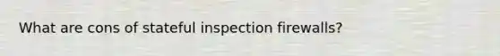 What are cons of stateful inspection firewalls?