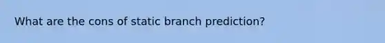 What are the cons of static branch prediction?